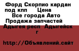 Форд Скорпио кардан под кпп N › Цена ­ 2 500 - Все города Авто » Продажа запчастей   . Адыгея респ.,Адыгейск г.